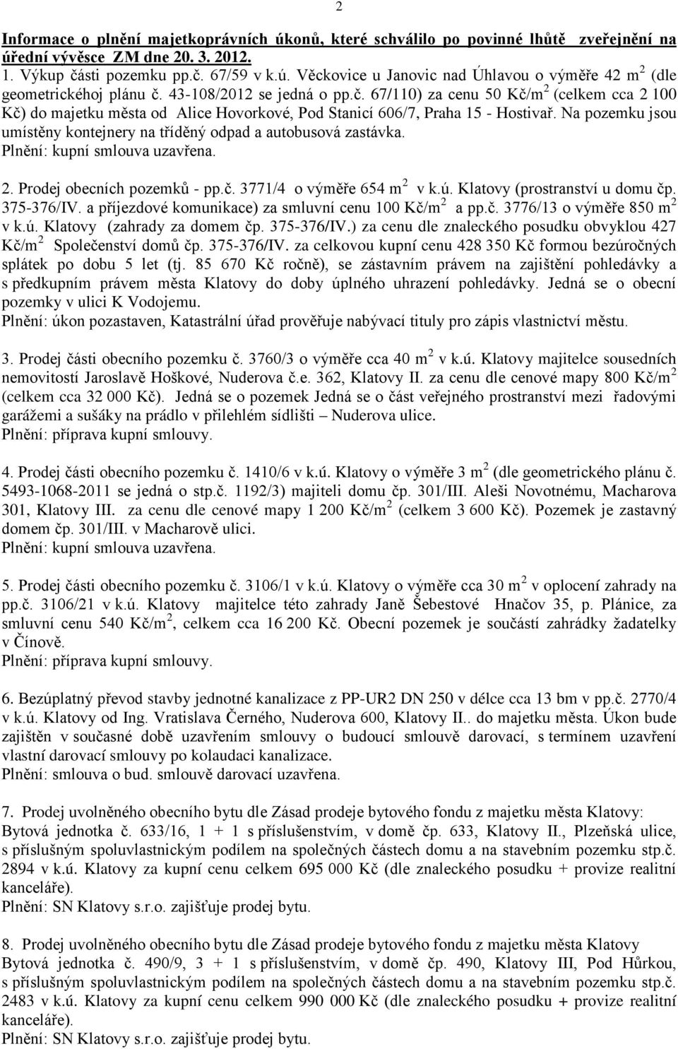 Na pozemku jsou umístěny kontejnery na tříděný odpad a autobusová zastávka. Plnění: kupní smlouva uzavřena. 2. Prodej obecních pozemků - pp.č. 3771/4 o výměře 654 m 2 v k.ú.