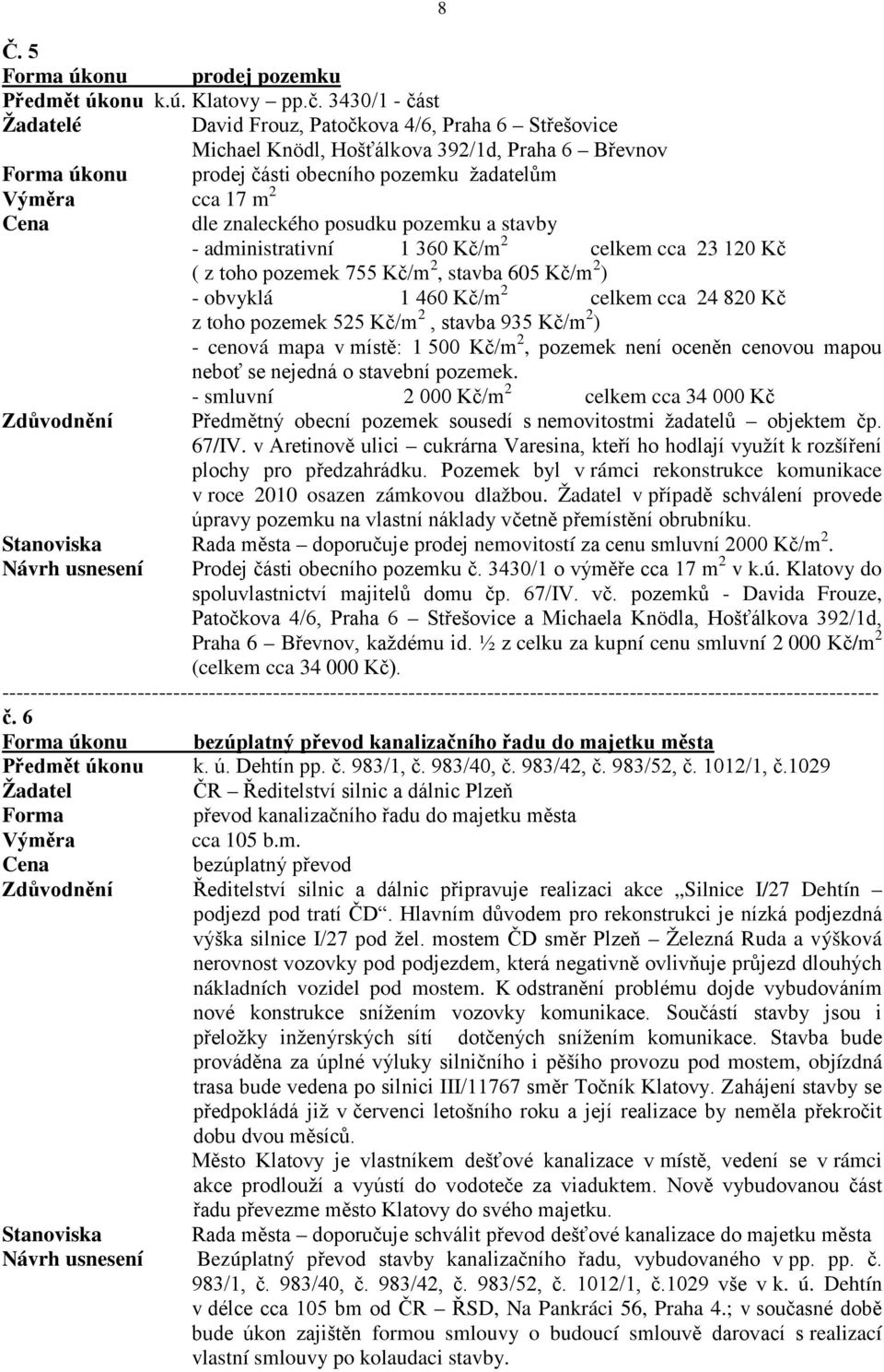 znaleckého posudku pozemku a stavby - administrativní 1 360 Kč/m 2 celkem cca 23 120 Kč ( z toho pozemek 755 Kč/m 2, stavba 605 Kč/m 2 ) - obvyklá 1 460 Kč/m 2 celkem cca 24 820 Kč z toho pozemek 525