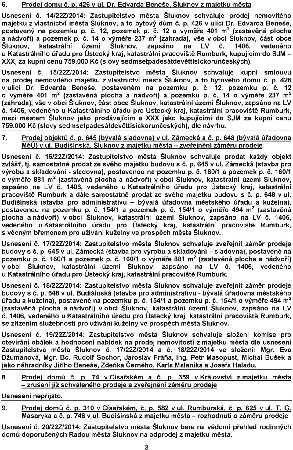 č. 12 o výměře 401 m 2 (zastavěná plocha a nádvoří) a pozemek p. č. 14 o výměře 237 m 2 (zahrada), vše v obci Šluknov, část obce Šluknov, katastrální území Šluknov, zapsáno na LV č.