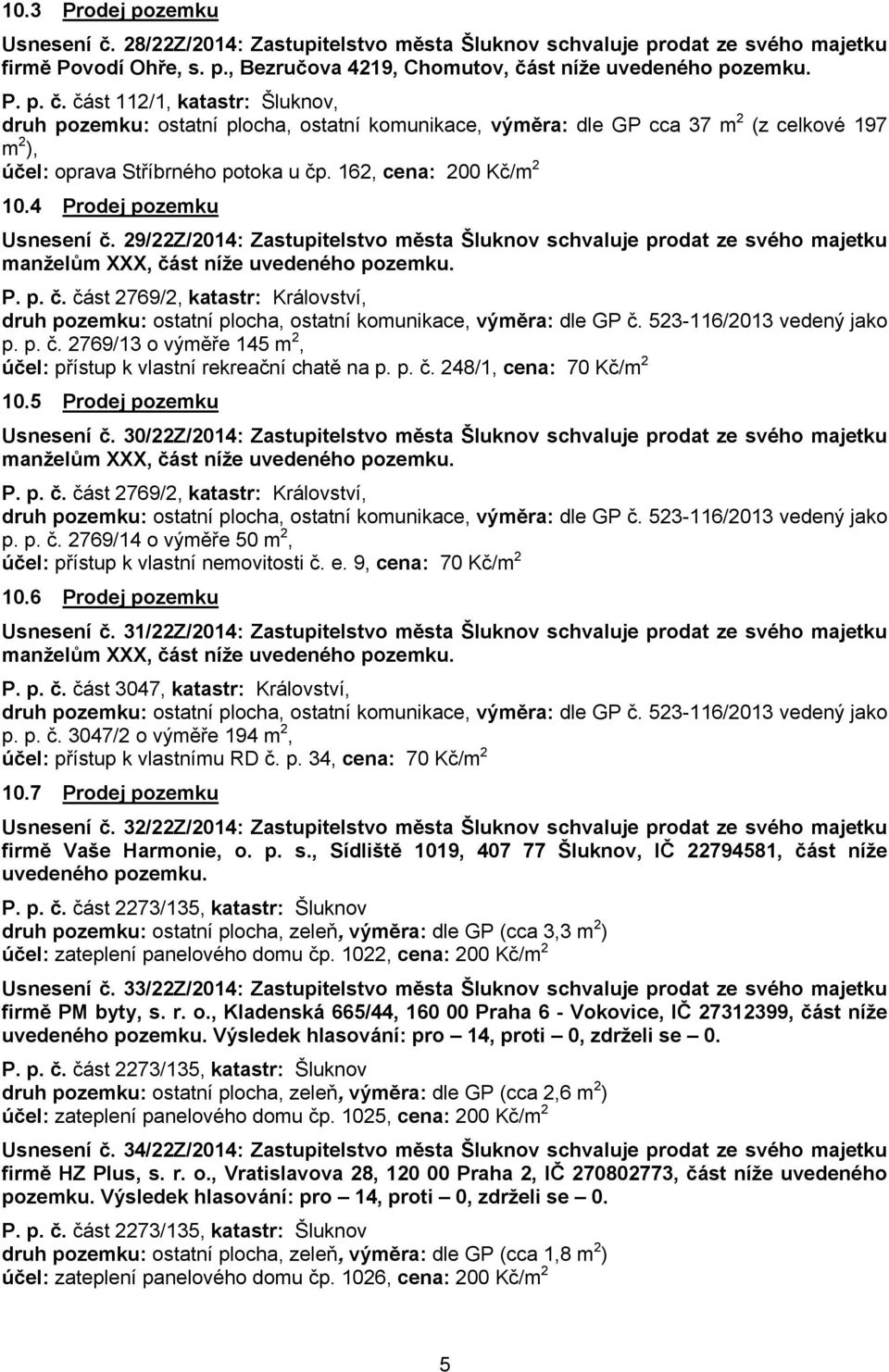 523-116/2013 vedený jako p. p. č. 2769/13 o výměře 145 m 2, účel: přístup k vlastní rekreační chatě na p. p. č. 248/1, cena: 70 Kč/m 2 10.5 Prodej pozemku Usnesení č.