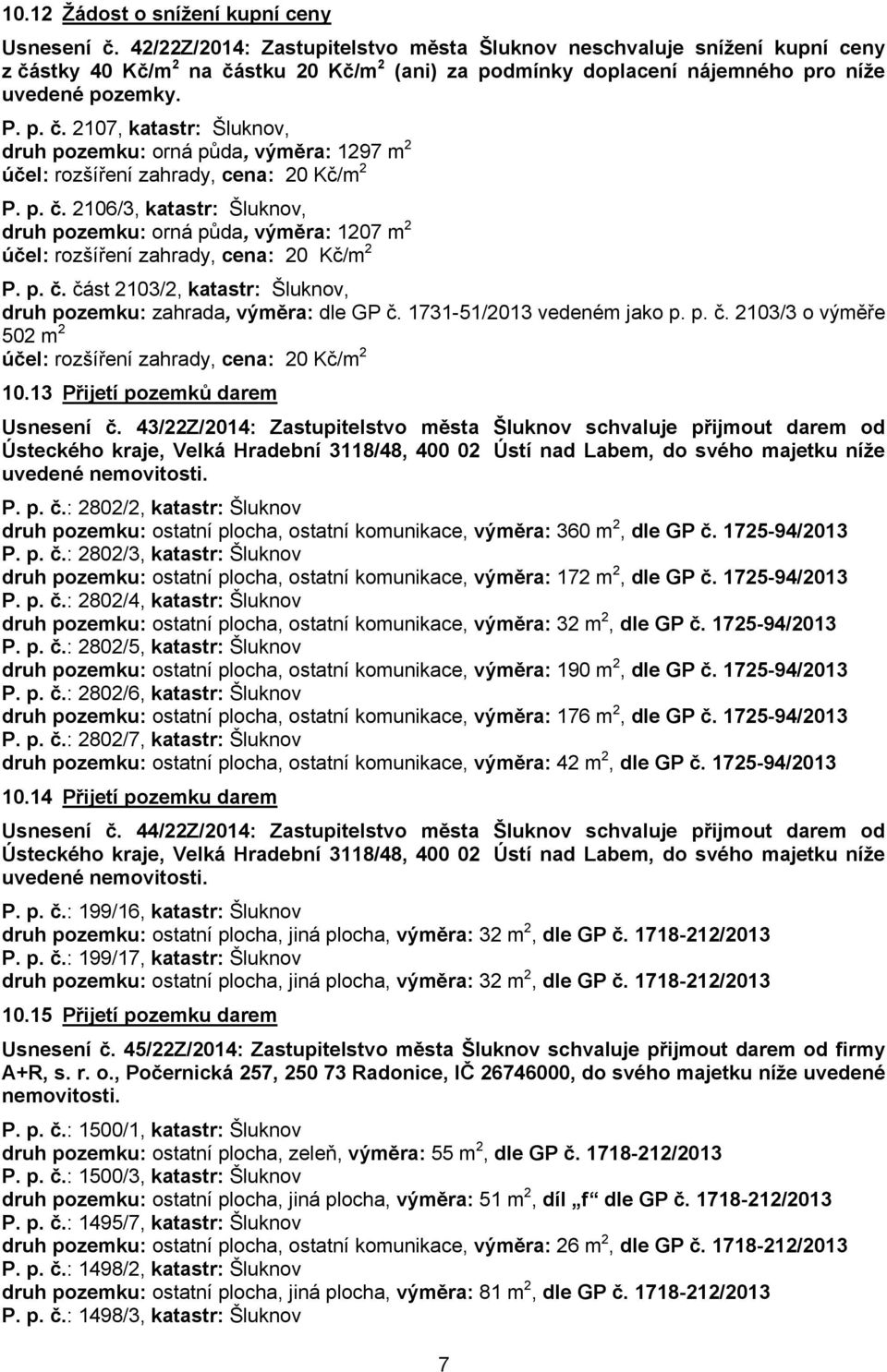 p. č. 2106/3, katastr: Šluknov, druh pozemku: orná půda, výměra: 1207 m 2 účel: rozšíření zahrady, cena: 20 Kč/m 2 P. p. č. část 2103/2, katastr: Šluknov, druh pozemku: zahrada, výměra: dle GP č.