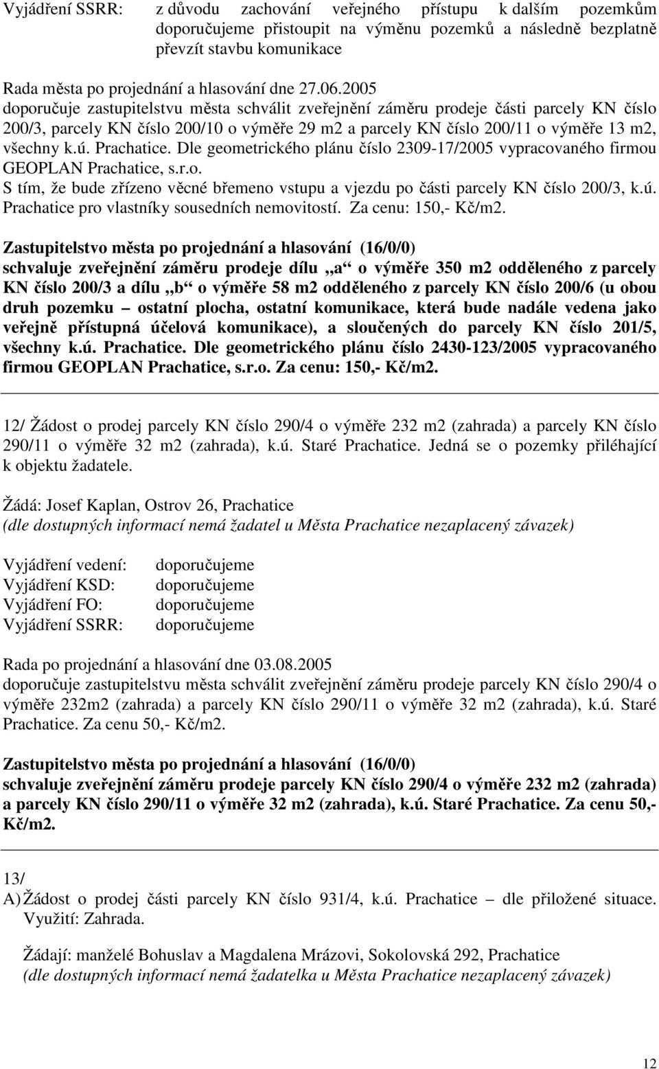 Prachatice. Dle geometrického plánu číslo 2309-17/2005 vypracovaného firmou GEOPLAN Prachatice, s.r.o. S tím, že bude zřízeno věcné břemeno vstupu a vjezdu po části parcely KN číslo 200/3, k.ú.