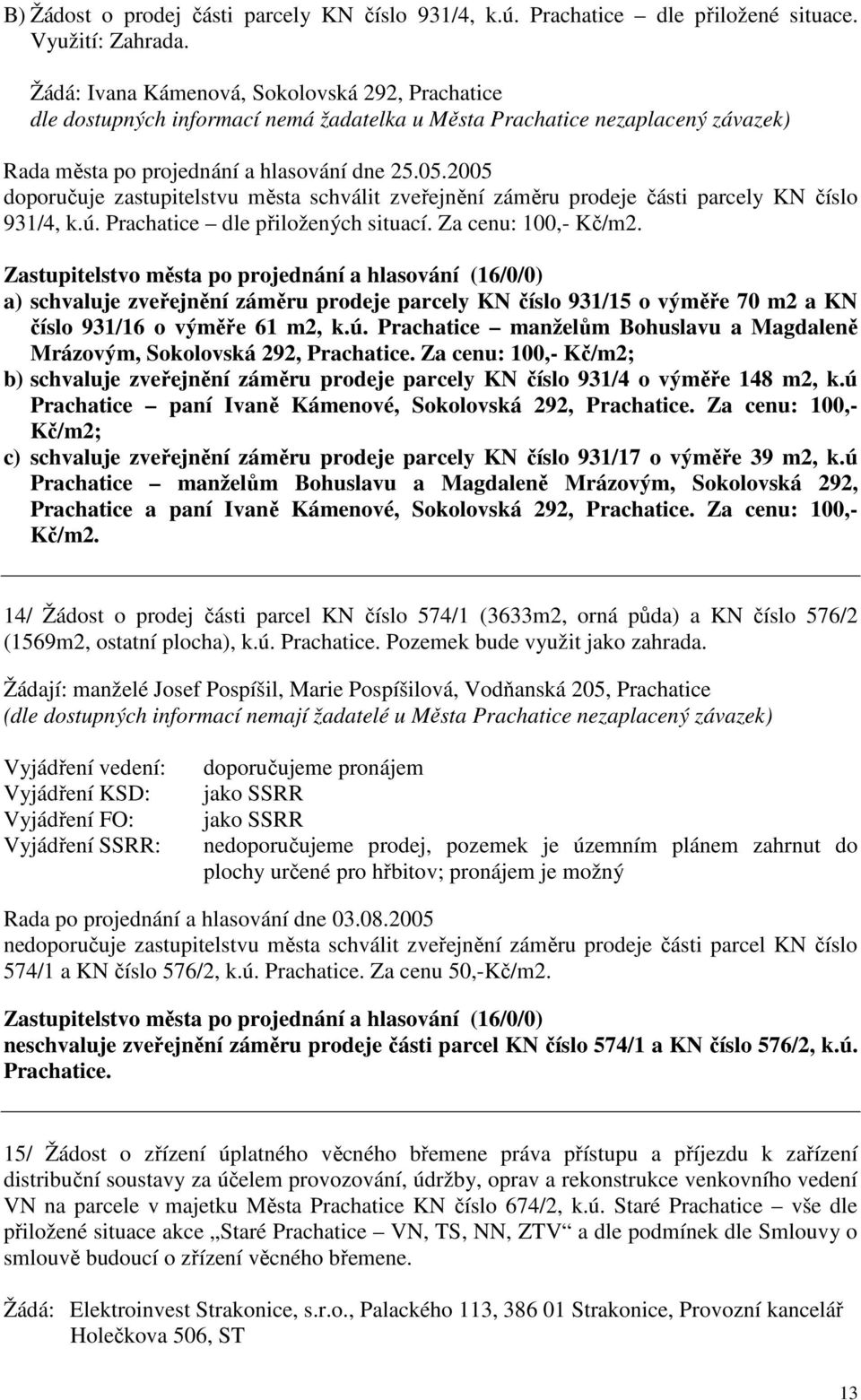 2005 doporučuje zastupitelstvu města schválit zveřejnění záměru prodeje části parcely KN číslo 931/4, k.ú. Prachatice dle přiložených situací. Za cenu: 100,- Kč/m2.