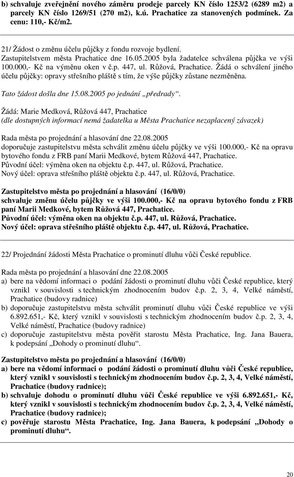 Růžová, Prachatice. Žádá o schválení jiného účelu půjčky: opravy střešního pláště s tím, že výše půjčky zůstane nezměněna. Tato žádost došla dne 15.08.2005 po jednání předrady.