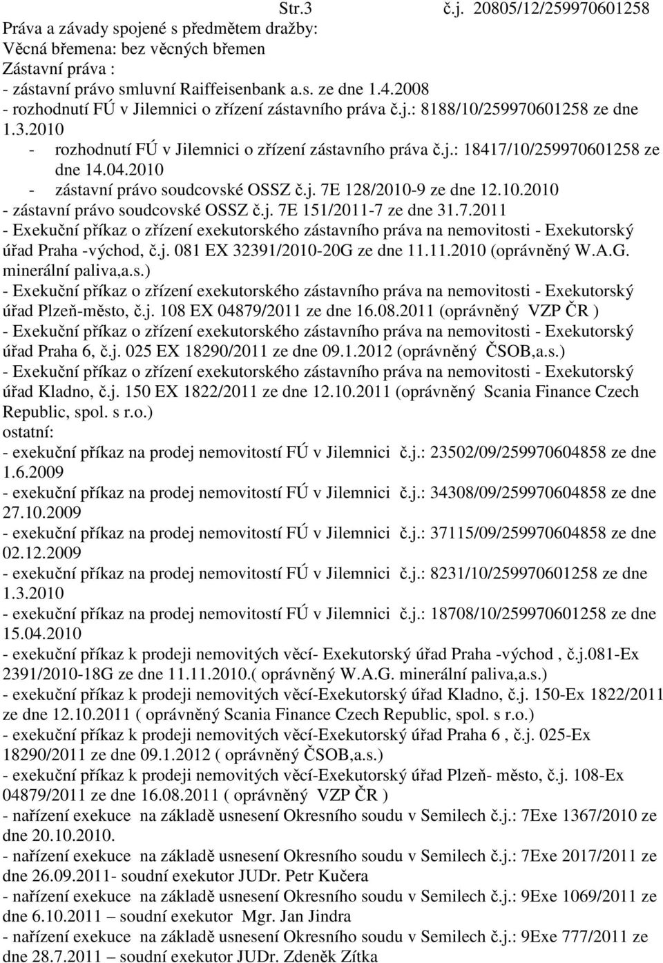 2010 - zástavní právo soudcovské OSSZ č.j. 7E 128/2010-9 ze dne 12.10.2010 - zástavní právo soudcovské OSSZ č.j. 7E 151/2011-7 ze dne 31.7.2011 úřad Praha -východ, č.j. 081 EX 32391/2010-20G ze dne 11.