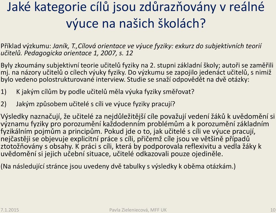 Do výzkumu se zapojilo jedenáct učitelů, s nimiž bylo vedeno polostrukturované interview. Studie se snaží odpovědět na dvě otázky: 1) K jakým cílům by podle učitelů měla výuka fyziky směřovat?