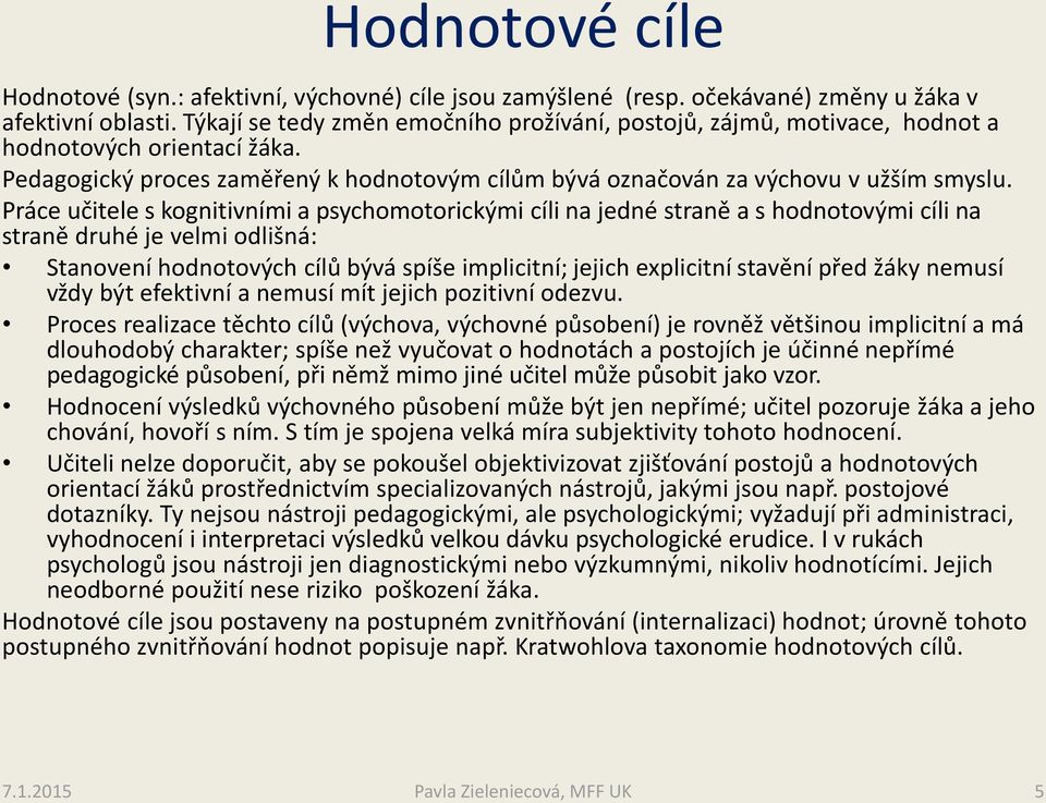 Práce učitele s kognitivními a psychomotorickými cíli na jedné straně a s hodnotovými cíli na straně druhé je velmi odlišná: Stanovení hodnotových cílů bývá spíše implicitní; jejich explicitní