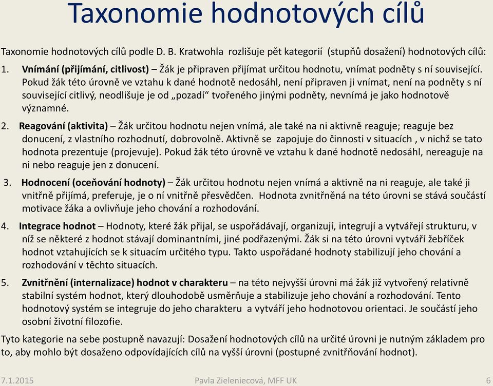 Pokud žák této úrovně ve vztahu k dané hodnotě nedosáhl, není připraven ji vnímat, není na podněty s ní související citlivý, neodlišuje je od pozadí tvořeného jinými podněty, nevnímá je jako