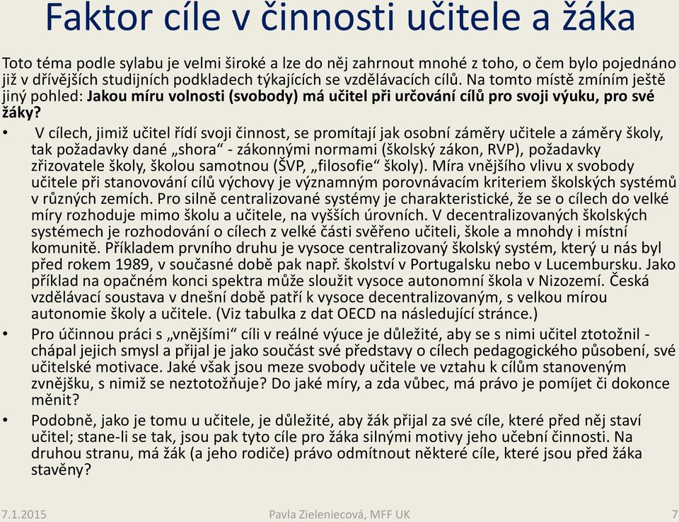 V cílech, jimiž učitel řídí svoji činnost, se promítají jak osobní záměry učitele a záměry školy, tak požadavky dané shora - zákonnými normami (školský zákon, RVP), požadavky zřizovatele školy,