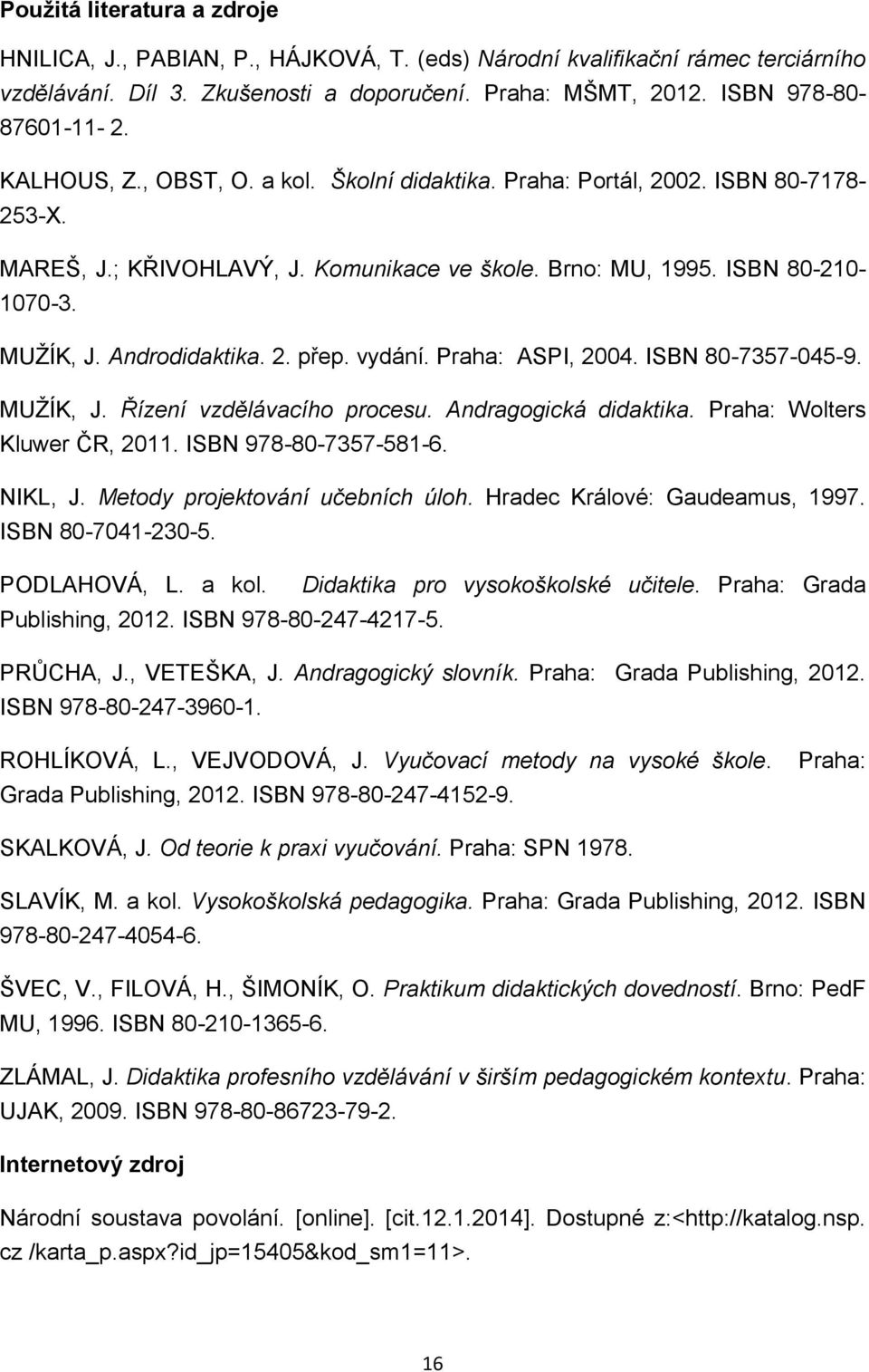 2. přep. vydání. Praha: ASPI, 2004. ISBN 80-7357-045-9. MUŽÍK, J. Řízení vzdělávacího procesu. Andragogická didaktika. Praha: Wolters Kluwer ČR, 2011. ISBN 978-80-7357-581-6. NIKL, J.