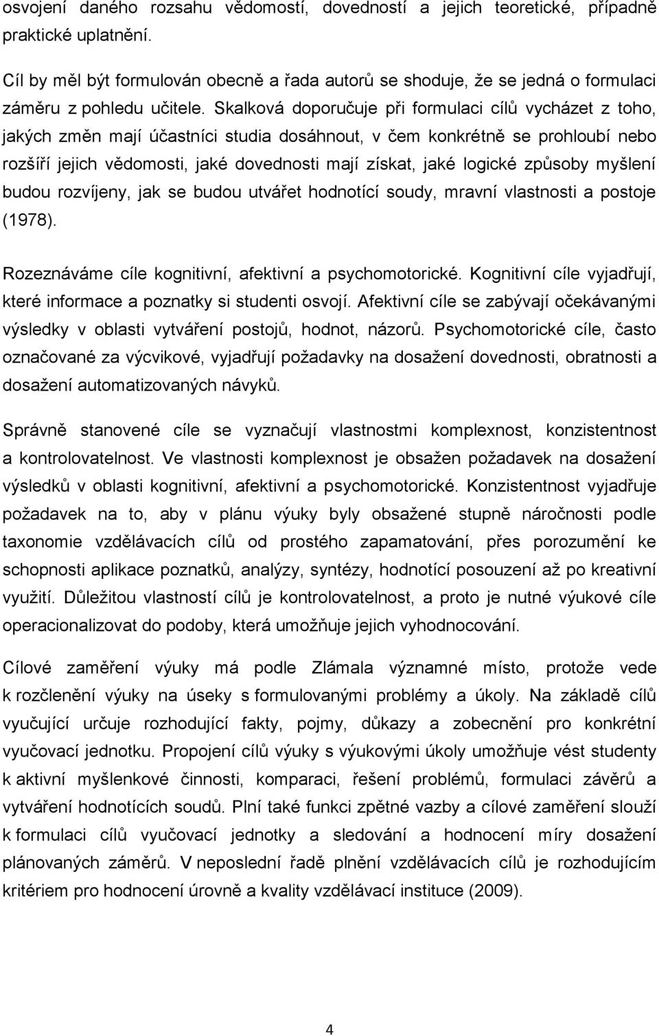 Skalková doporučuje při formulaci cílů vycházet z toho, jakých změn mají účastníci studia dosáhnout, v čem konkrétně se prohloubí nebo rozšíří jejich vědomosti, jaké dovednosti mají získat, jaké