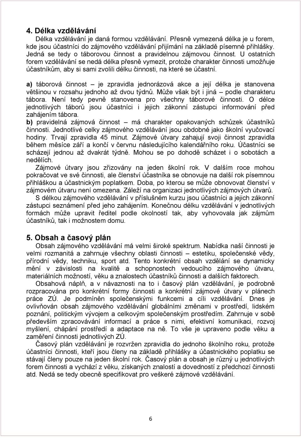 U ostatních forem vzdělávání se nedá délka přesně vymezit, protoţe charakter činnosti umoţňuje účastníkům, aby si sami zvolili délku činnosti, na které se účastní.