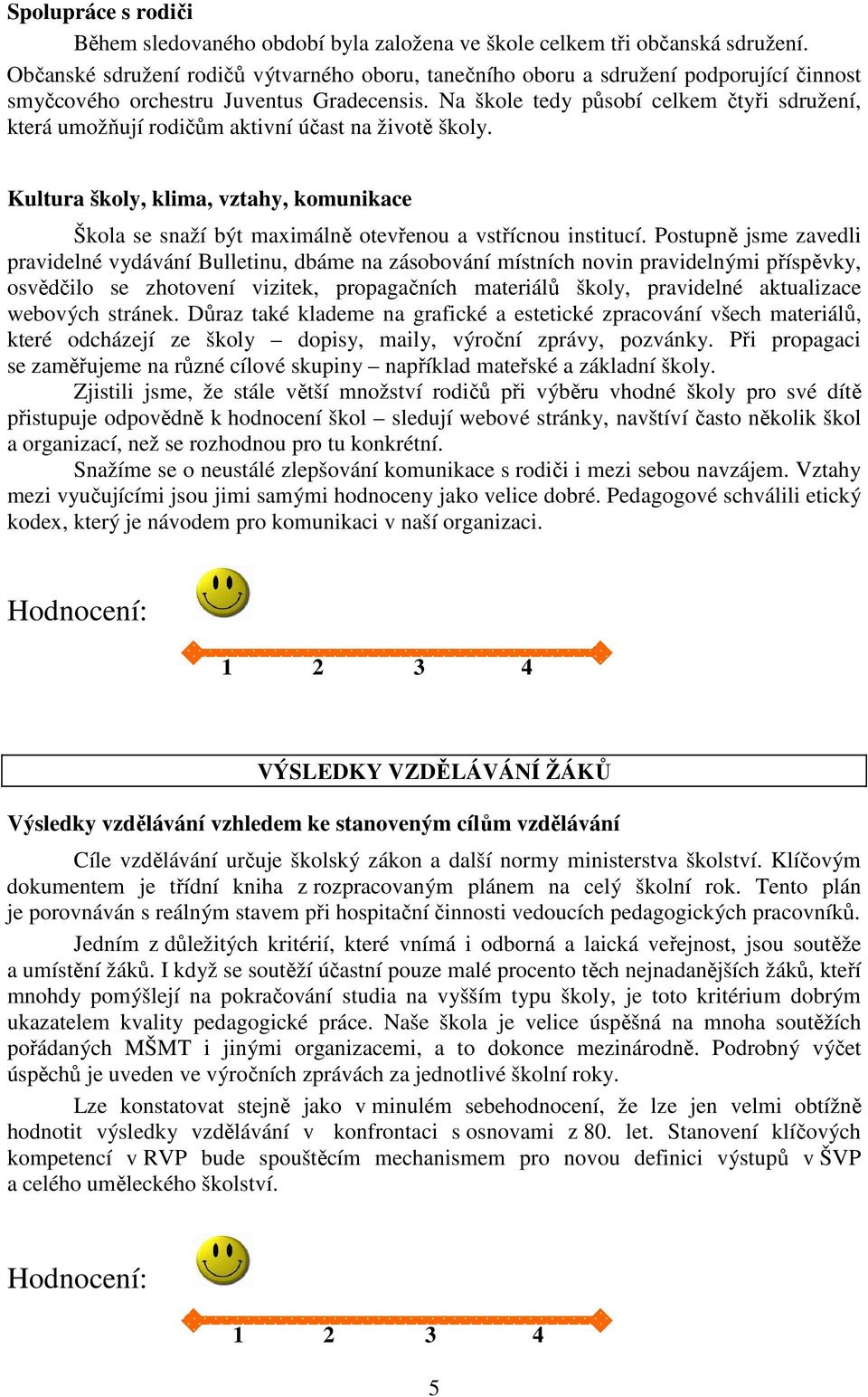 Na škole tedy působí celkem čtyři sdružení, která umožňují rodičům aktivní účast na životě školy. Kultura školy, klima, vztahy, komunikace Škola se snaží být maximálně otevřenou a vstřícnou institucí.