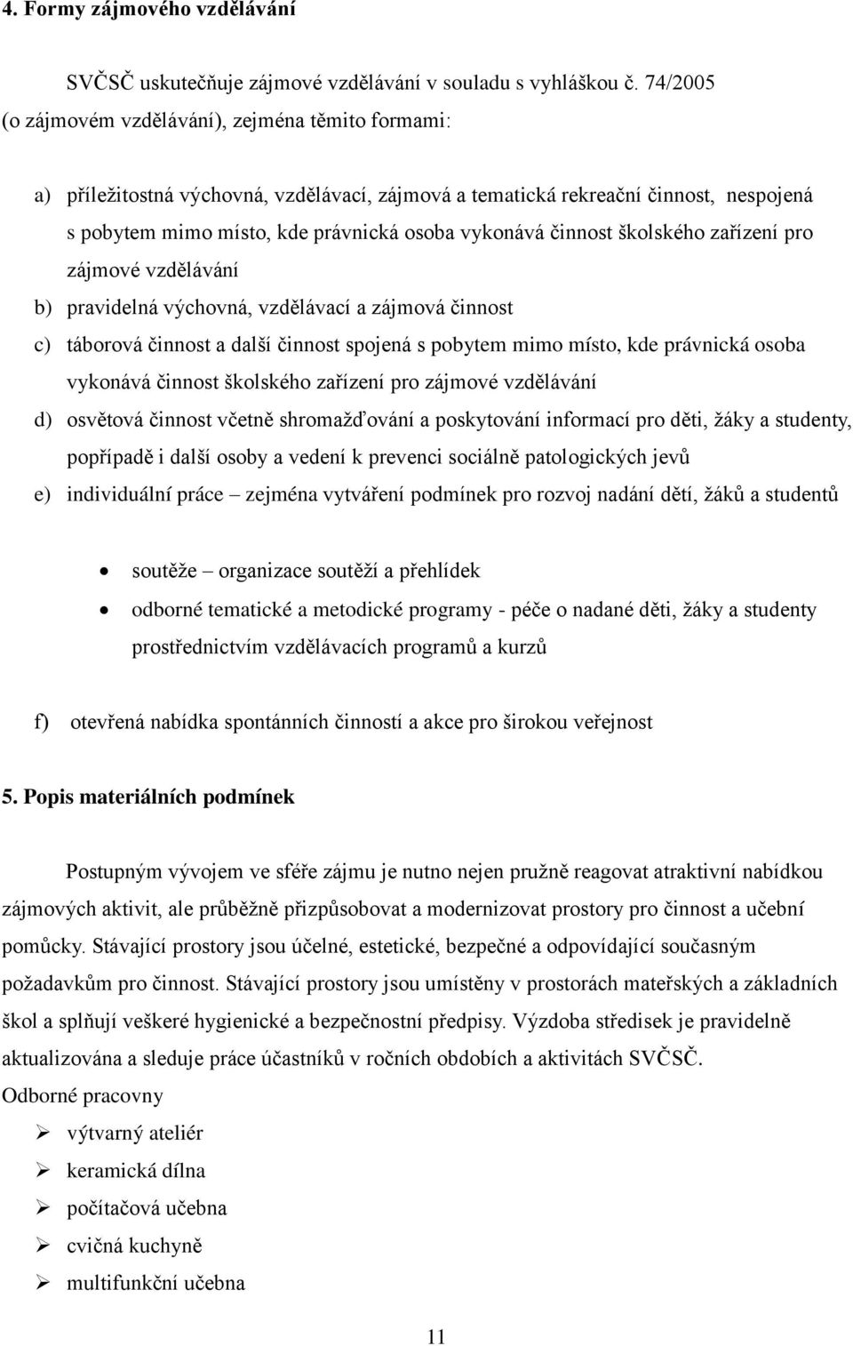 činnost školského zařízení pro zájmové vzdělávání b) pravidelná výchovná, vzdělávací a zájmová činnost c) táborová činnost a další činnost spojená s pobytem mimo místo, kde právnická osoba vykonává