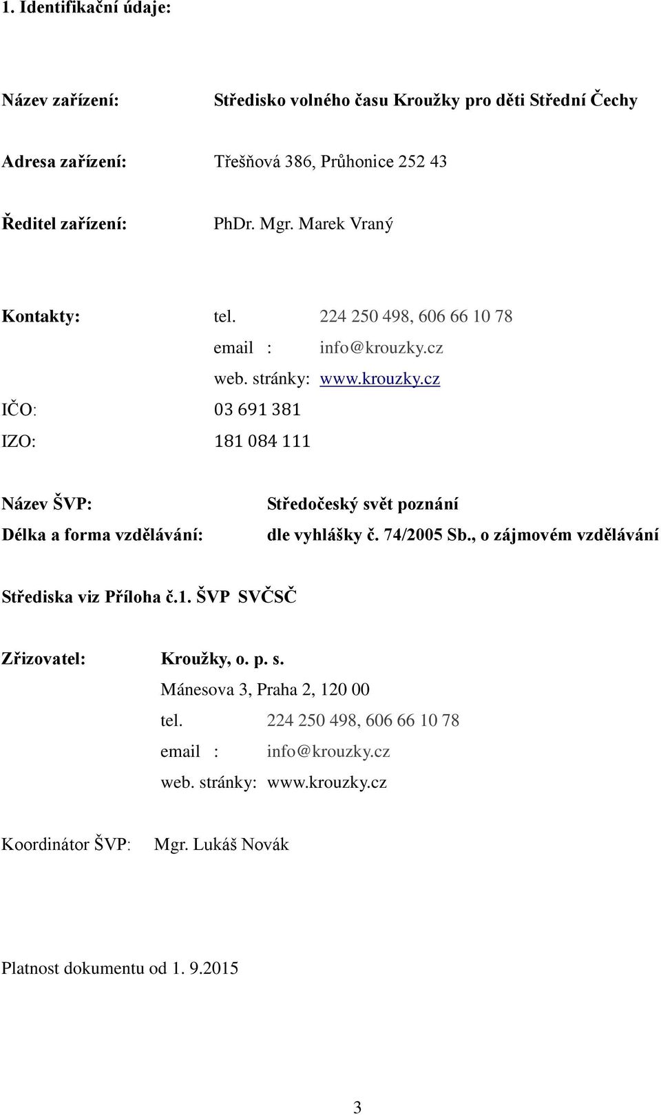 cz web. stránky: www.krouzky.cz IČO: 03 691 381 IZO: 181 084 111 Název ŠVP: Délka a forma vzdělávání: Středočeský svět poznání dle vyhlášky č. 74/2005 Sb.