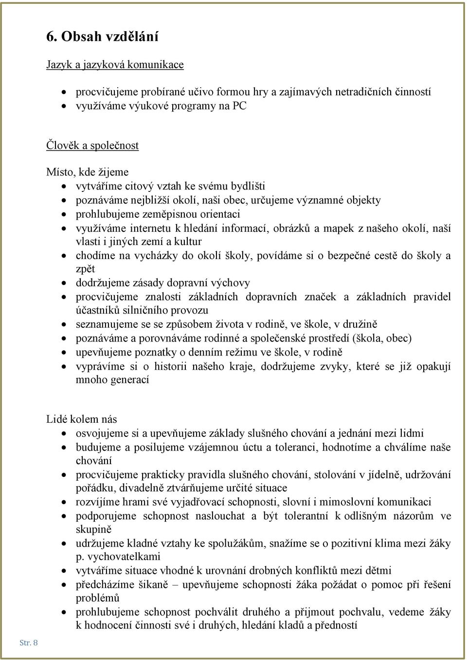 našeho okolí, naší vlasti i jiných zemí a kultur chodíme na vycházky do okolí školy, povídáme si o bezpečné cestě do školy a zpět dodržujeme zásady dopravní výchovy procvičujeme znalosti základních