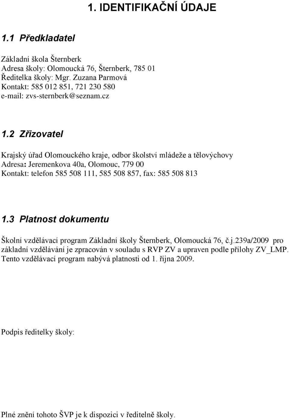 2 Zřizovatel Krajský úřad Olomouckého kraje, odbor školství mládeže a tělovýchovy Adresa: Jeremenkova 40a, Olomouc, 779 00 Kontakt: telefon 585 508 111, 585 508 857, fax: 585 508 813