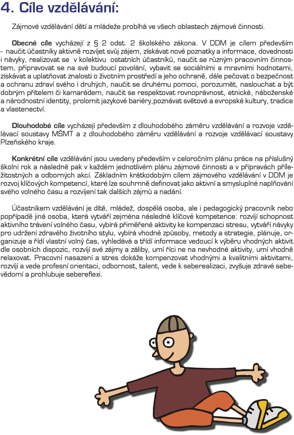 pracovním činnostem, připravovat se na své budoucí povolání, vybavit se sociálními a mravními hodnotami, získávat a uplatňovat znalosti o životním prostředí a jeho ochraně, dále pečovat o bezpečnost