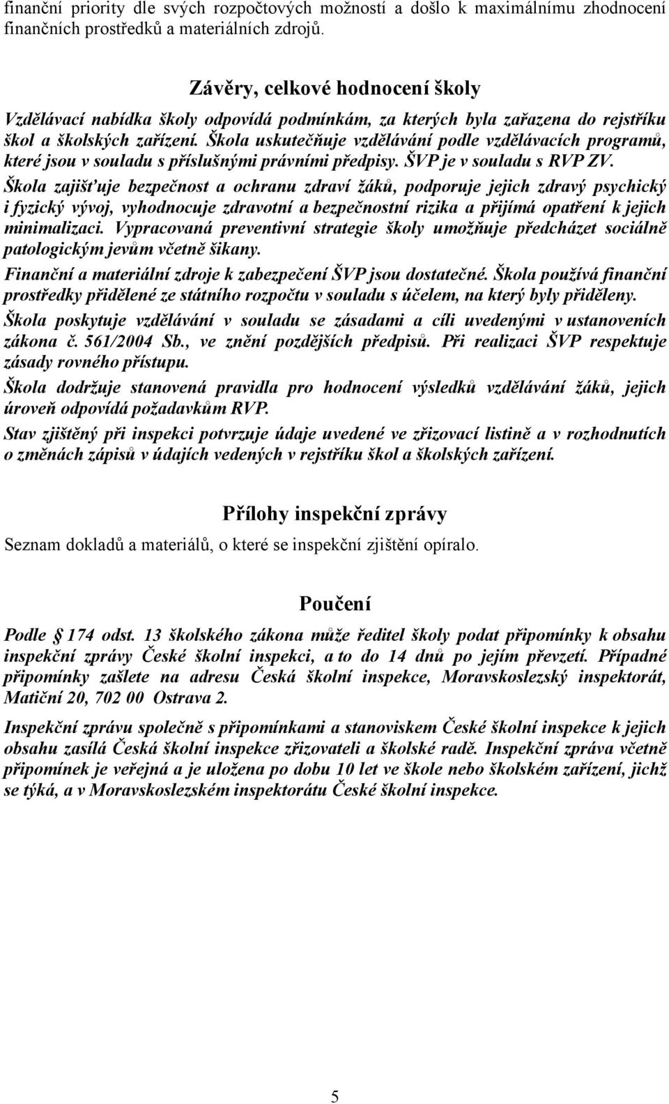 Škola uskutečňuje vzdělávání podle vzdělávacích programů, které jsou v souladu s příslušnými právními předpisy. ŠVP je v souladu s RVP ZV.