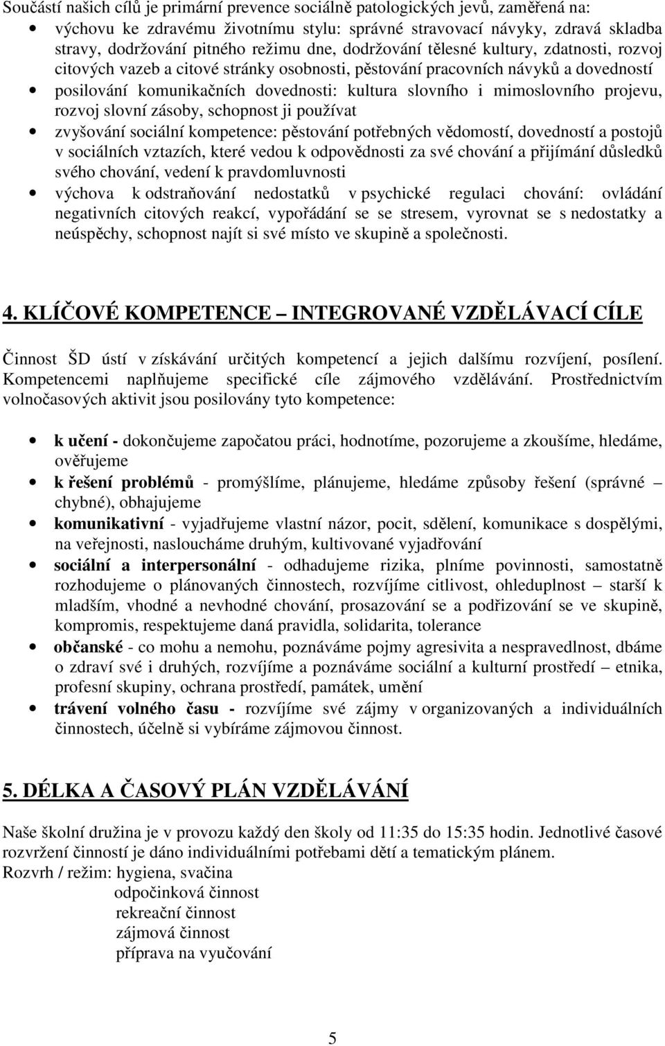 mimoslovního projevu, rozvoj slovní zásoby, schopnost ji používat zvyšování sociální kompetence: pěstování potřebných vědomostí, dovedností a postojů v sociálních vztazích, které vedou k odpovědnosti