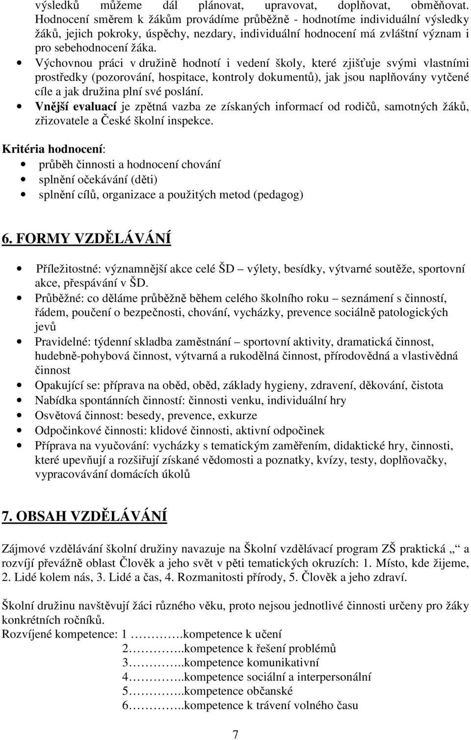 Výchovnou práci v družině hodnotí i vedení školy, které zjišťuje svými vlastními prostředky (pozorování, hospitace, kontroly dokumentů), jak jsou naplňovány vytčené cíle a jak družina plní své