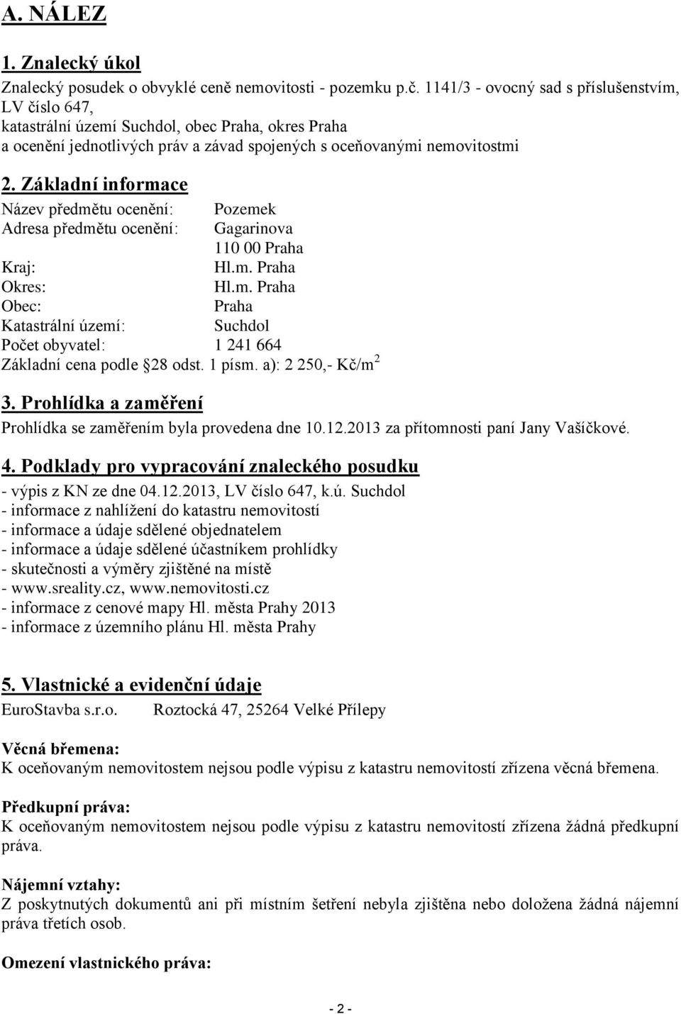 Základní informace Název předmětu ocenění: Pozemek Adresa předmětu ocenění: Gagarinova 110 00 Praha Kraj: Hl.m. Praha Okres: Hl.m. Praha Obec: Praha Katastrální území: Suchdol Počet obyvatel: 1 241 664 Základní cena podle 28 odst.