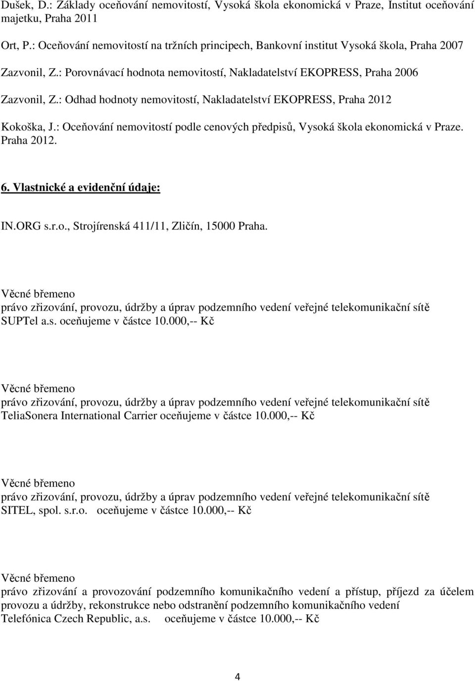 : Odhad hodnoty nemovitostí, Nakladatelství EKOPRESS, Praha 2012 Kokoška, J.: Oceňování nemovitostí podle cenových předpisů, Vysoká škola ekonomická v Praze. Praha 2012. 6.