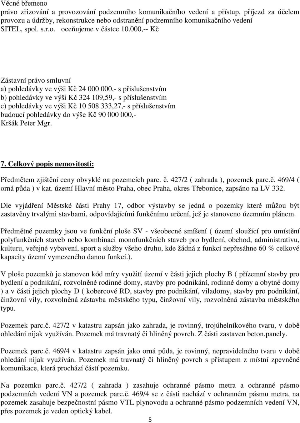 příslušenstvím budoucí pohledávky do výše Kč 90 000 000,- Kršák Peter Mgr. 7. Celkový popis nemovitosti: Předmětem zjištění ceny obvyklé na pozemcích parc. č. 427/2 ( zahrada ), pozemek parc.č. 469/4 ( orná půda ) v kat.