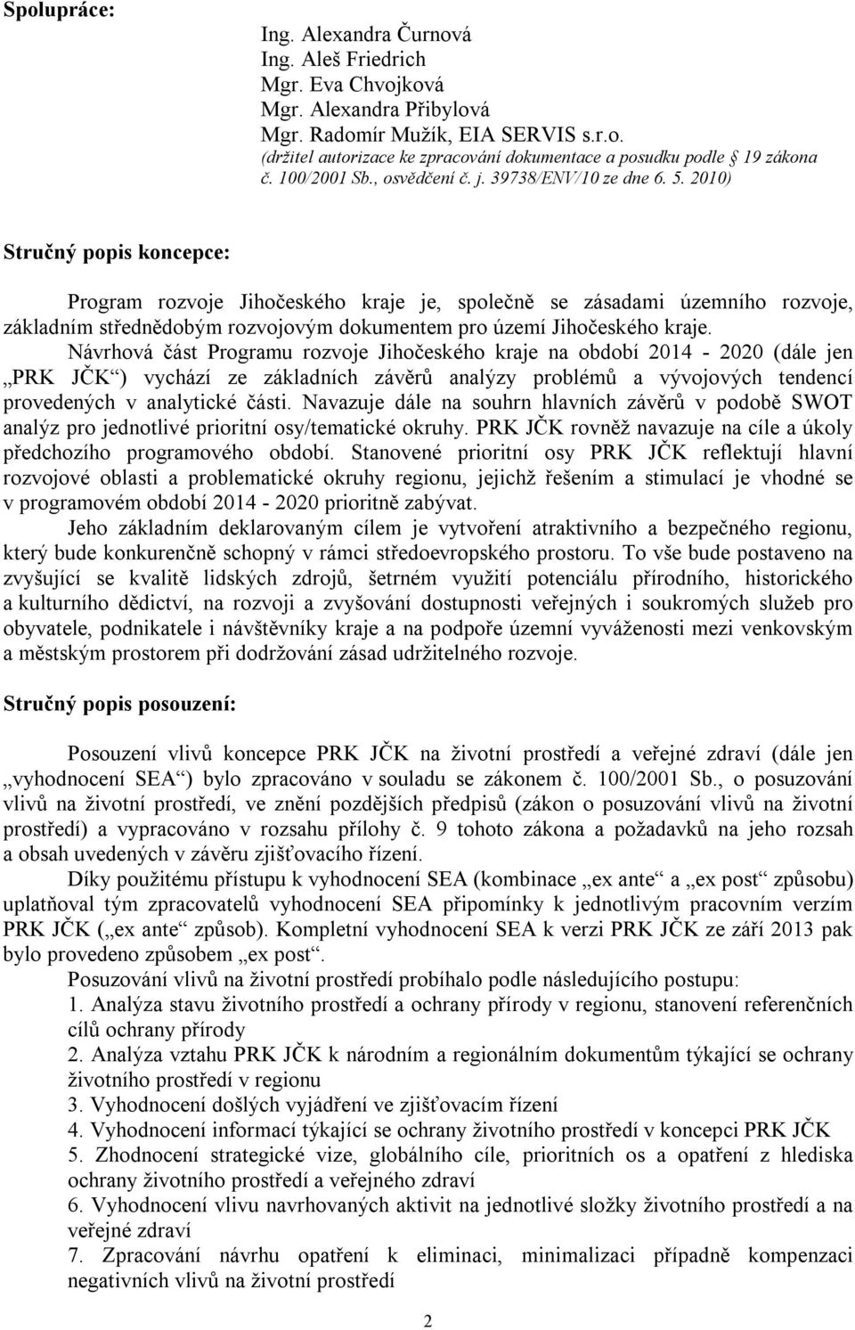 2010) Stručný popis koncepce: Program rozvoje Jihočeského kraje je, společně se zásadami územního rozvoje, základním střednědobým rozvojovým dokumentem pro území Jihočeského kraje.