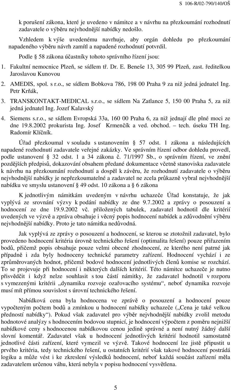 Fakultní nemocnice Plzeň, se sídlem tř. Dr. E. Beneše 13, 305 99 Plzeň, zast. ředitelkou Jaroslavou Kunovou 2. AMEDIS, spol. s r.o., se sídlem Bobkova 786, 198 00 Praha 9 za niž jedná jednatel Ing.