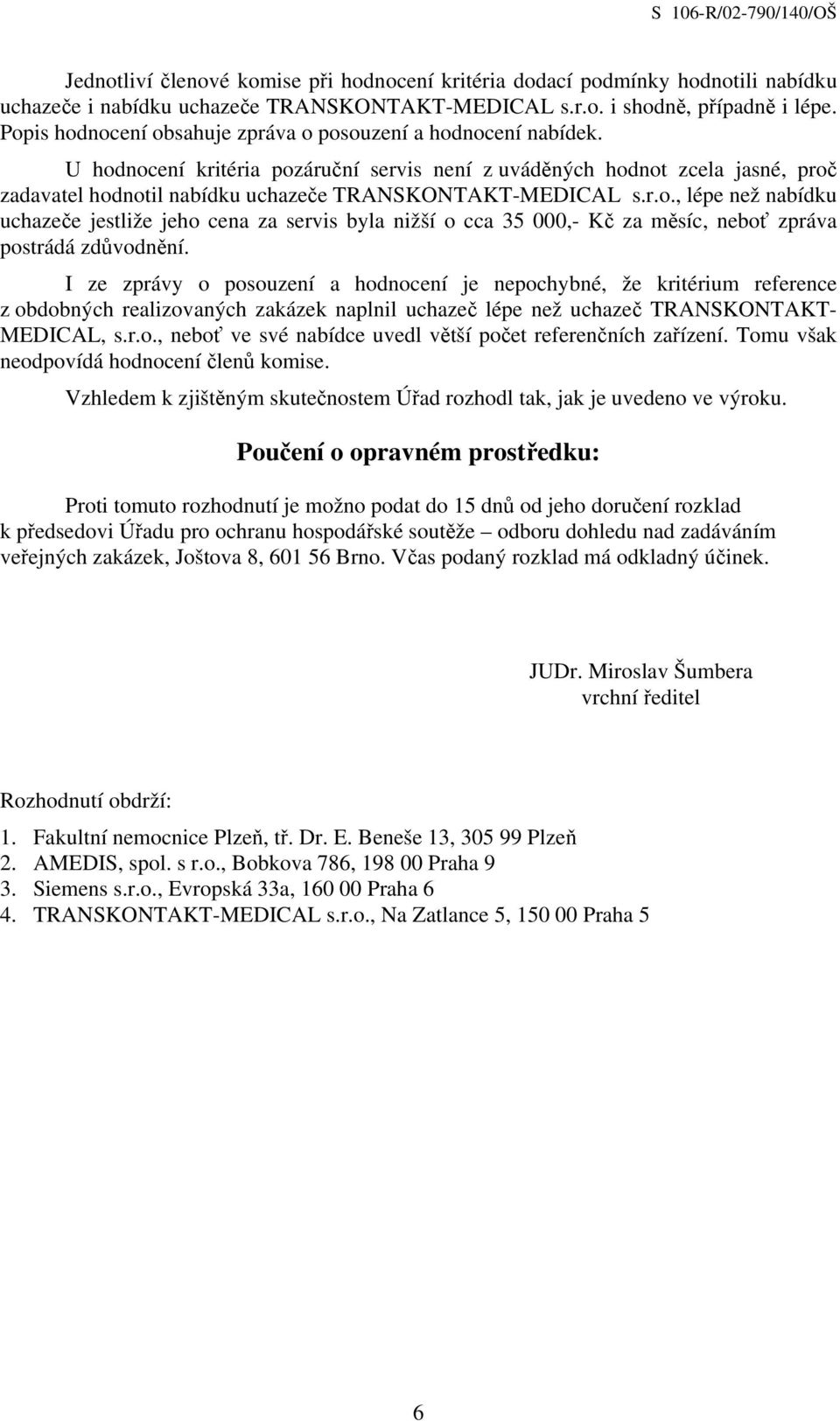 U hodnocení kritéria pozáruční servis není z uváděných hodnot zcela jasné, proč zadavatel hodnotil nabídku uchazeče TRANSKONTAKT-MEDICAL s.r.o., lépe než nabídku uchazeče jestliže jeho cena za servis byla nižší o cca 35 000,- Kč za měsíc, neboť zpráva postrádá zdůvodnění.