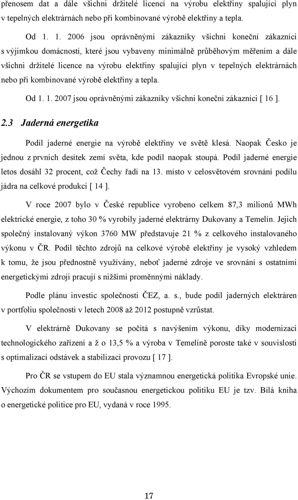 v tepelných elektrárnách nebo při kombinované výrobě elektřiny a tepla. Od 1. 1. 2007 jsou oprávněnými zákazníky všichni koneční zákazníci [ 16 ]. 2.3 Jaderná energetika Podíl jaderné energie na výrobě elektřiny ve světě klesá.