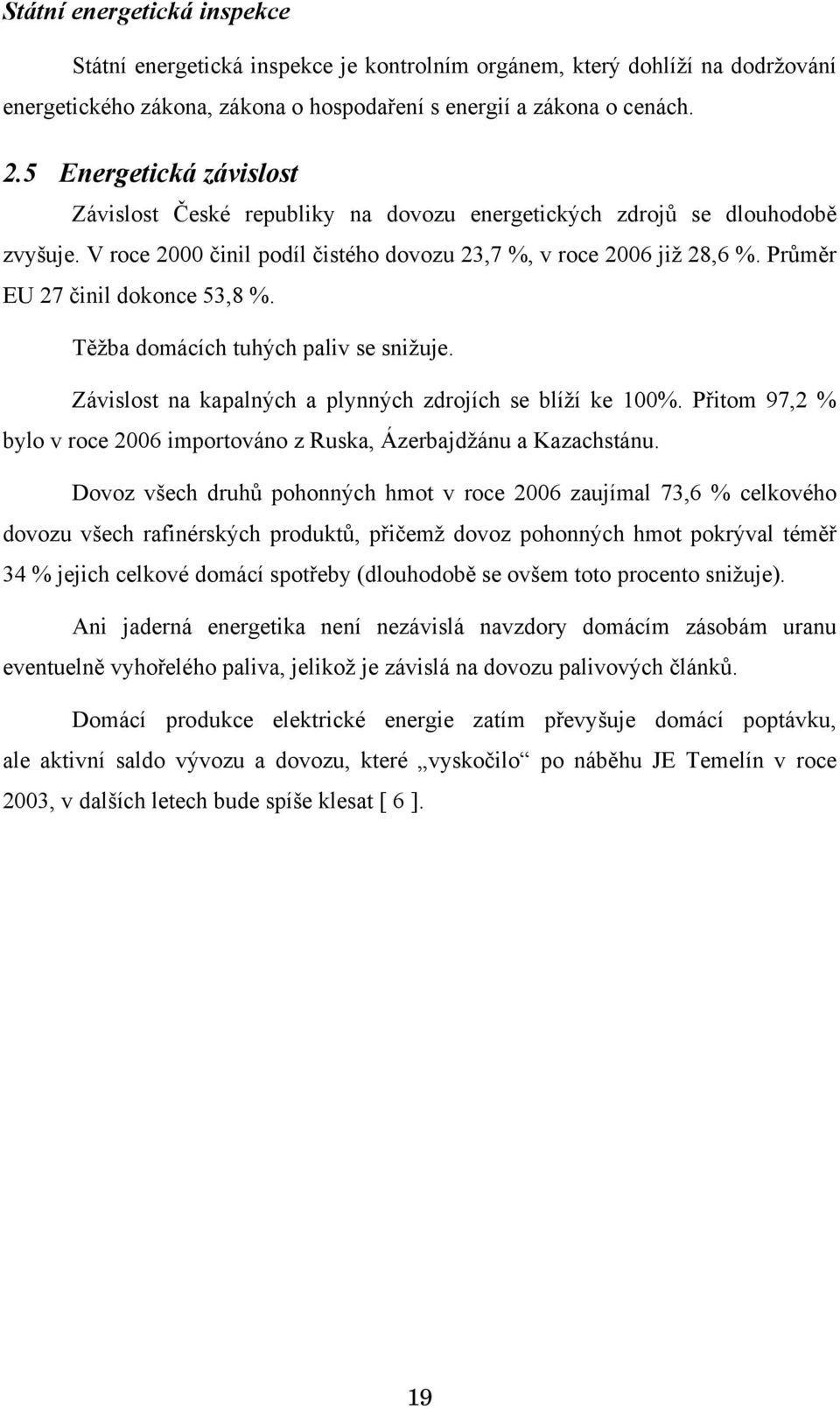 Průměr EU 27 činil dokonce 53,8 %. Těžba domácích tuhých paliv se snižuje. Závislost na kapalných a plynných zdrojích se blíží ke 100%.