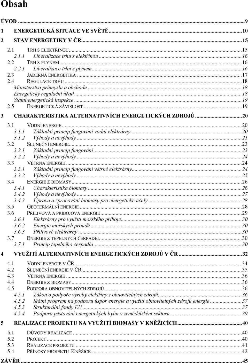 ..19 3 CHARAKTERISTIKA ALTERNATIVNÍCH ENERGETICKÝCH ZDROJŮ...20 3.1 VODNÍ ENERGIE...20 3.1.1 Základní princip fungování vodní elektrárny...20 3.1.2 Výhody a nevýhody...21 3.2 SLUNEČNÍ ENERGIE...23 3.