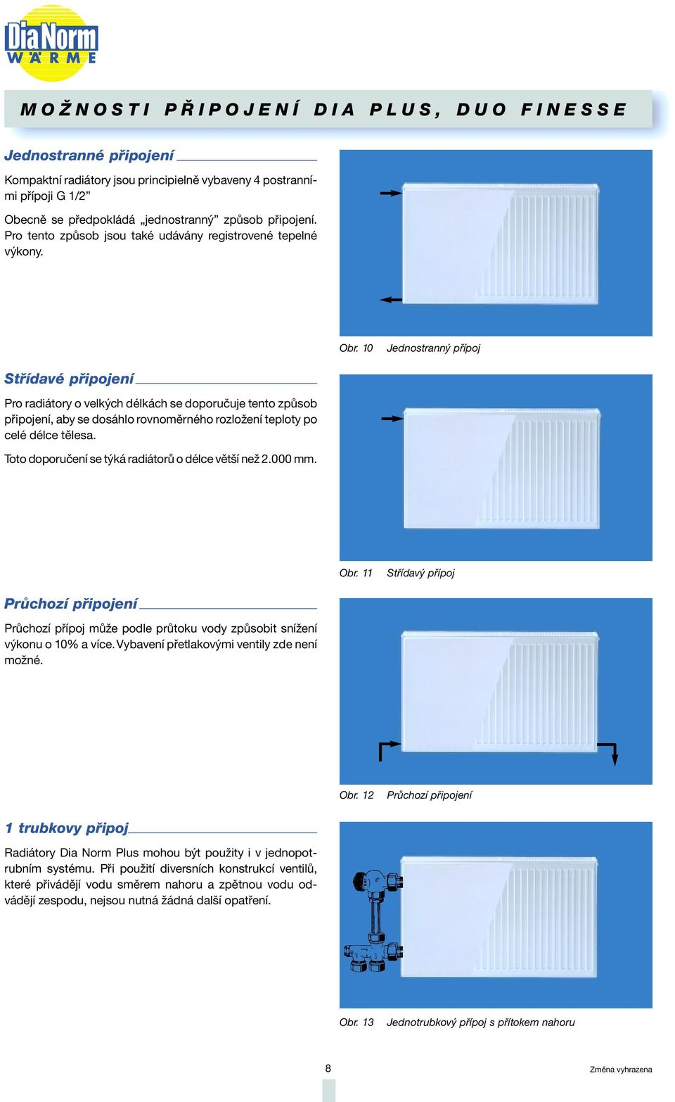 10 Jednostranný přípoj Střídavé připojení Pro radiátory o velkých délkách se doporučuje tento způsob připojení, aby se dosáhlo rovnoměrného rozložení teploty po celé délce tělesa.