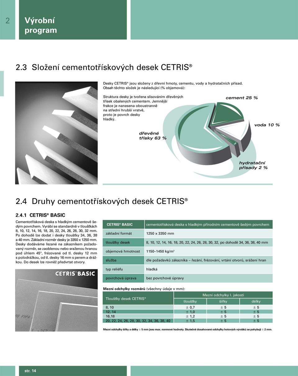 Jemnûj í frakce je nanesena oboustrannû na stfiední hrub í vrstvû, proto je povrch desky hladk. 2.4 Druhy cementotfiískov ch desek CETRIS 2.4.1 CETRIS BASIC Cementotfiísková deska s hladk m cementovû ed m povrchem.