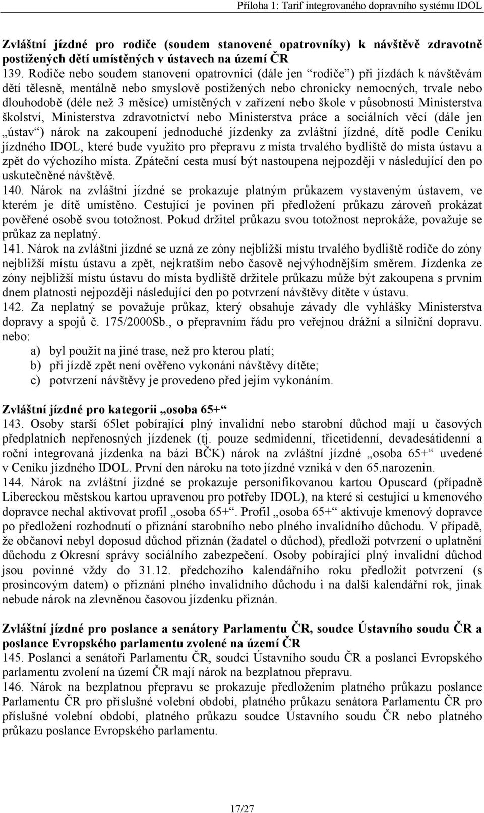 měsíce) umístěných v zařízení nebo škole v působnosti Ministerstva školství, Ministerstva zdravotnictví nebo Ministerstva práce a sociálních věcí (dále jen ústav ) nárok na zakoupení jednoduché