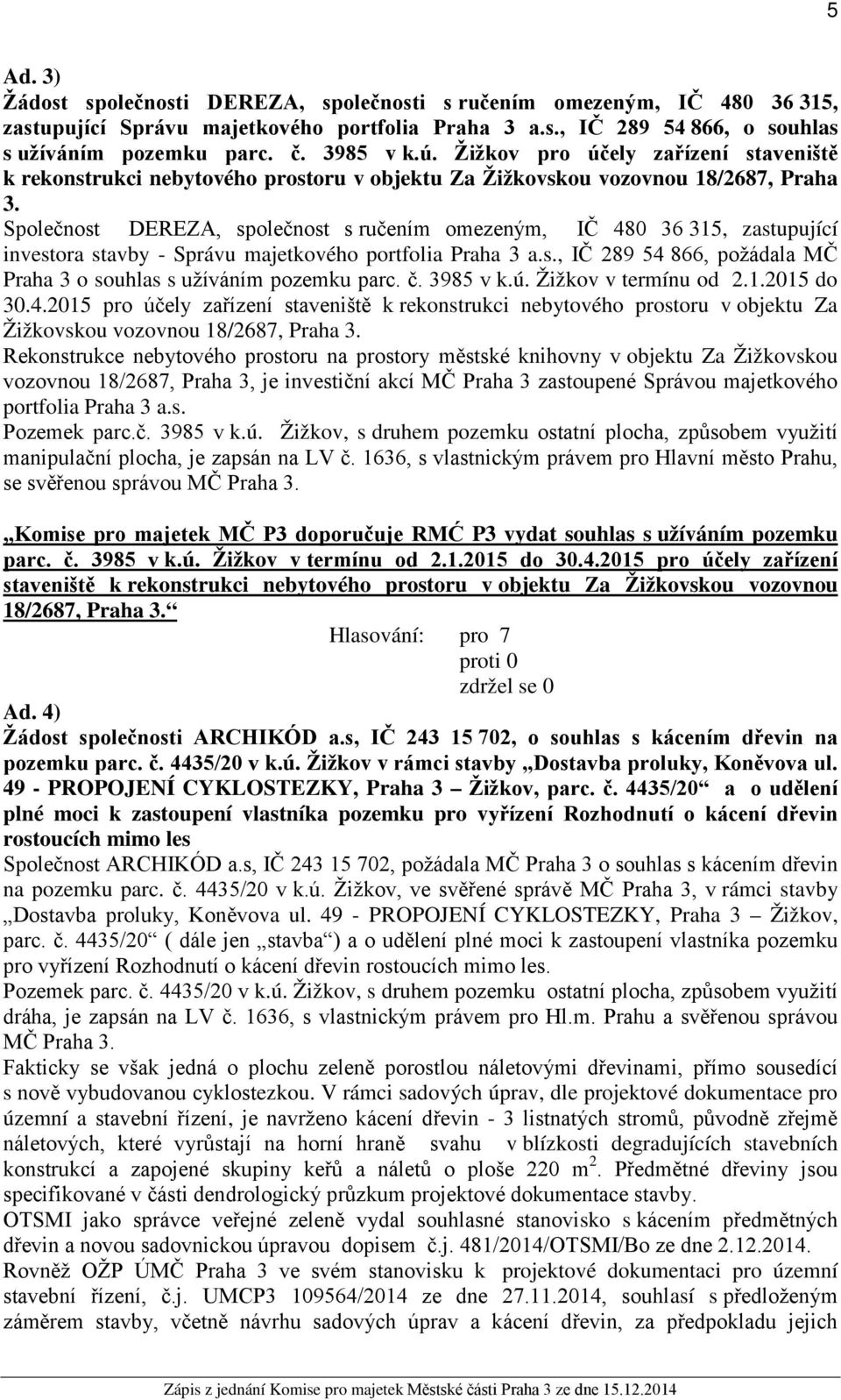 Společnost DEREZA, společnost s ručením omezeným, IČ 480 36 315, zastupující investora stavby - Správu majetkového portfolia Praha 3 a.s., IČ 289 54 866, požádala MČ Praha 3 o souhlas s užíváním pozemku parc.