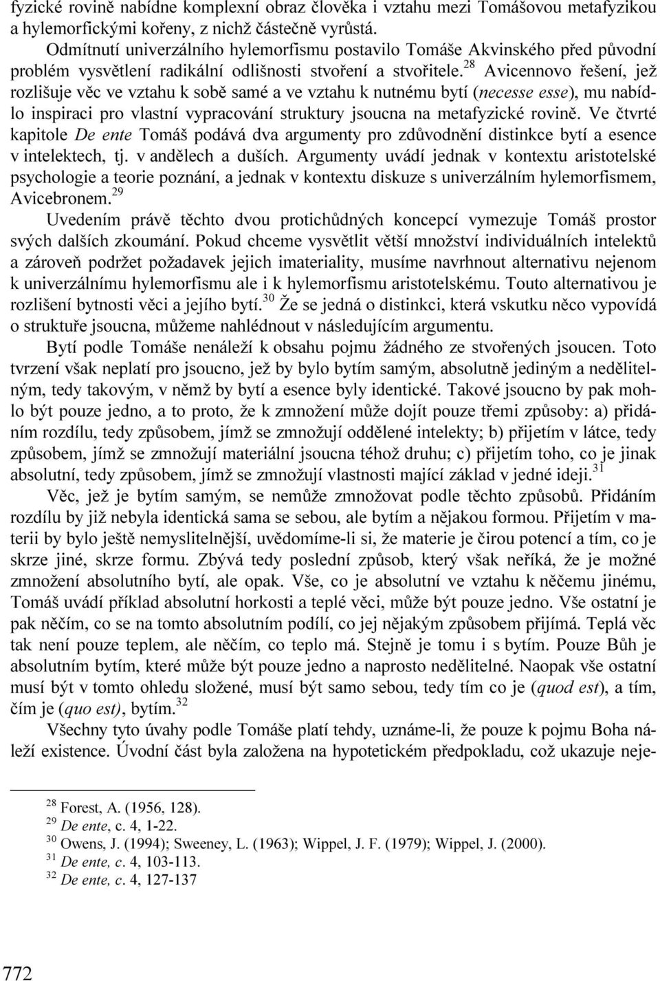 28 Avicennovo řešení, jež rozlišuje věc ve vztahu k sobě samé a ve vztahu k nutnému bytí (necesse esse), mu nabídlo inspiraci pro vlastní vypracování struktury jsoucna na metafyzické rovině.