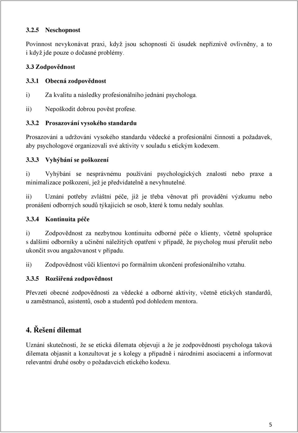 3.2 Prosazování vysokého standardu Prosazování a udržování vysokého standardu vědecké a profesionální činnosti a požadavek, aby psychologové organizovali své aktivity v souladu s etickým kodexem. 3.3.3 Vyhýbání se poškození i) Vyhýbání se nesprávnému používání psychologických znalostí nebo praxe a minimalizace poškození, jež je předvídatelně a nevyhnutelné.