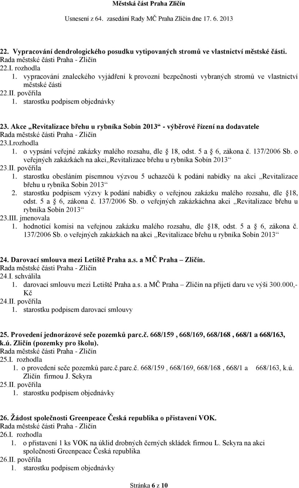 Akce Revitalizace břehu u rybníka Sobín 2013 - výběrové řízení na dodavatele 23.I.rozhodla 1. o vypsání veřejné zakázky malého rozsahu, dle 18, odst. 5 a 6, zákona č. 137/2006 Sb.