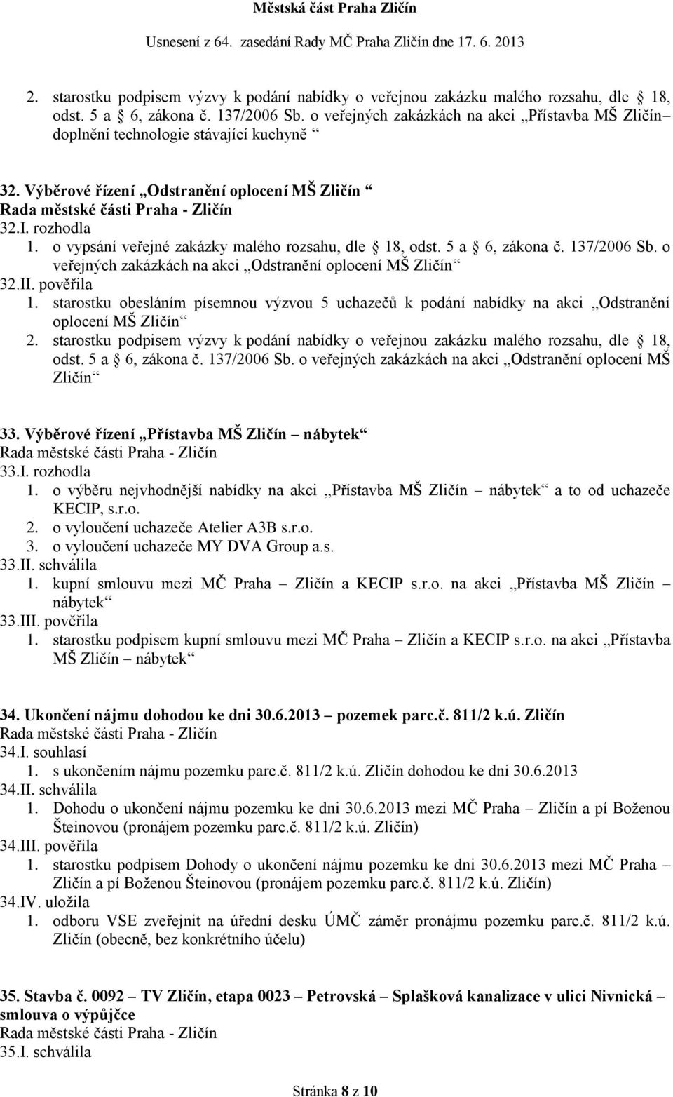 o vypsání veřejné zakázky malého rozsahu, dle 18, odst. 5 a 6, zákona č. 137/2006 Sb. o veřejných zakázkách na akci Odstranění oplocení MŠ Zličín 32.II. pověřila 1.