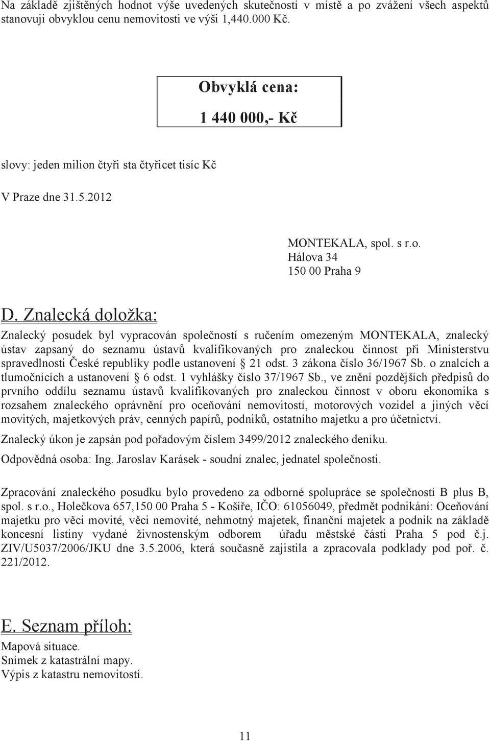 Znalecká doložka: Znalecký posudek byl vypracován spoleností s ruením omezeným MONTEKALA, znalecký ústav zapsaný do seznamu ústav kvalifikovaných pro znaleckou innost pi Ministerstvu spravedlnosti