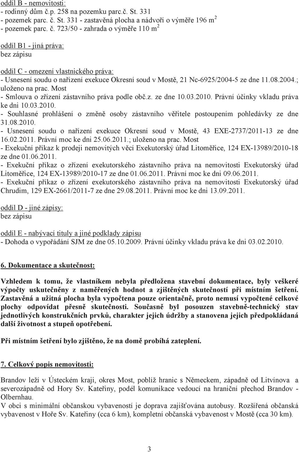 Most - Smlouva o zízení zástavního práva podle ob.z. ze dne 10.03.2010. Právní úinky vkladu práva ke dni 10.03.2010. - Souhlasné prohlášení o zmn osoby zástavního vitele postoupením pohledávky ze dne 31.