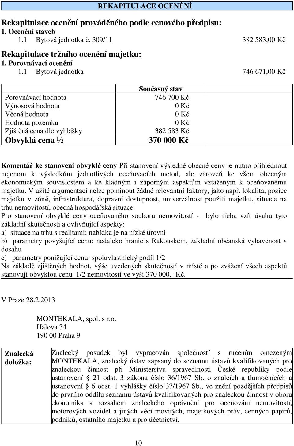 1 Bytová jednotka 746 671,00 Kč Porovnávací hodnota Výnosová hodnota Věcná hodnota Hodnota pozemku Zjištěná cena dle vyhlášky Obvyklá cena ½ Současný stav 746 700 Kč 0 Kč 0 Kč 0 Kč 382 583 Kč 370 000