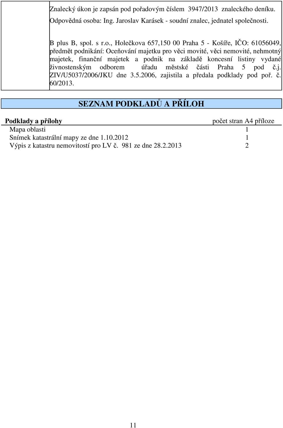 pořadovým číslem 3947/2013 znaleckého deníku. Odpovědná osoba: Ing. Jaroslav Karásek - soudní znalec, jednatel společnosti. B plus B, spol. s r.o., Holečkova 657,150 00 Praha 5