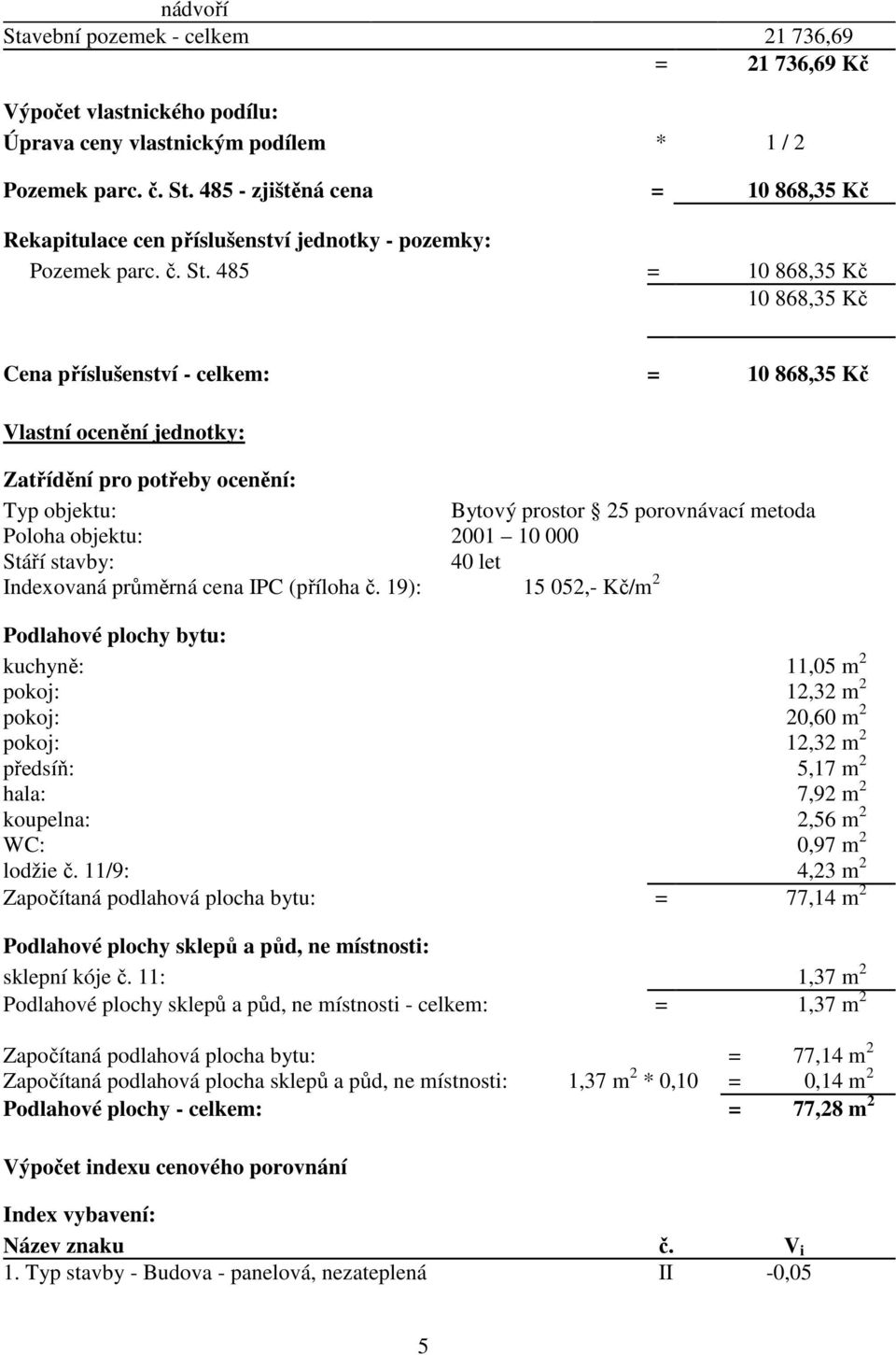 485 = 10 868,35 Kč 10 868,35 Kč Cena příslušenství - celkem: = 10 868,35 Kč Vlastní ocenění jednotky: Zatřídění pro potřeby ocenění: Typ objektu: Bytový prostor 25 porovnávací metoda Poloha objektu: