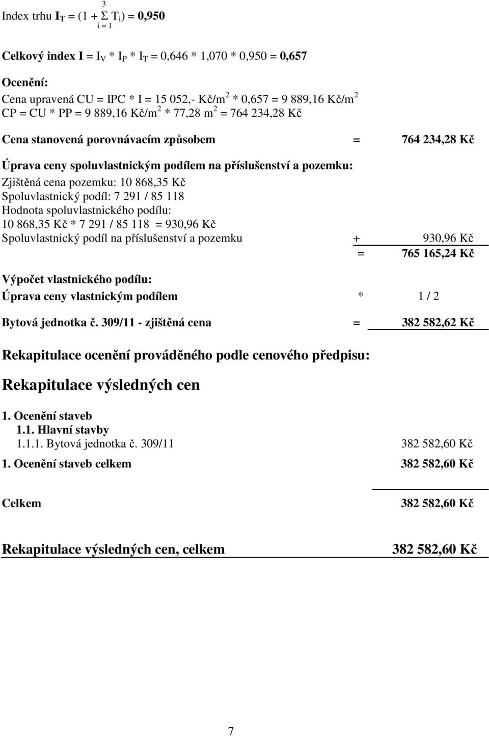 868,35 Kč Spoluvlastnický podíl: 7 291 / 85 118 Hodnota spoluvlastnického podílu: 10 868,35 Kč * 7 291 / 85 118 = 930,96 Kč Spoluvlastnický podíl na příslušenství a pozemku + 930,96 Kč = 765 165,24