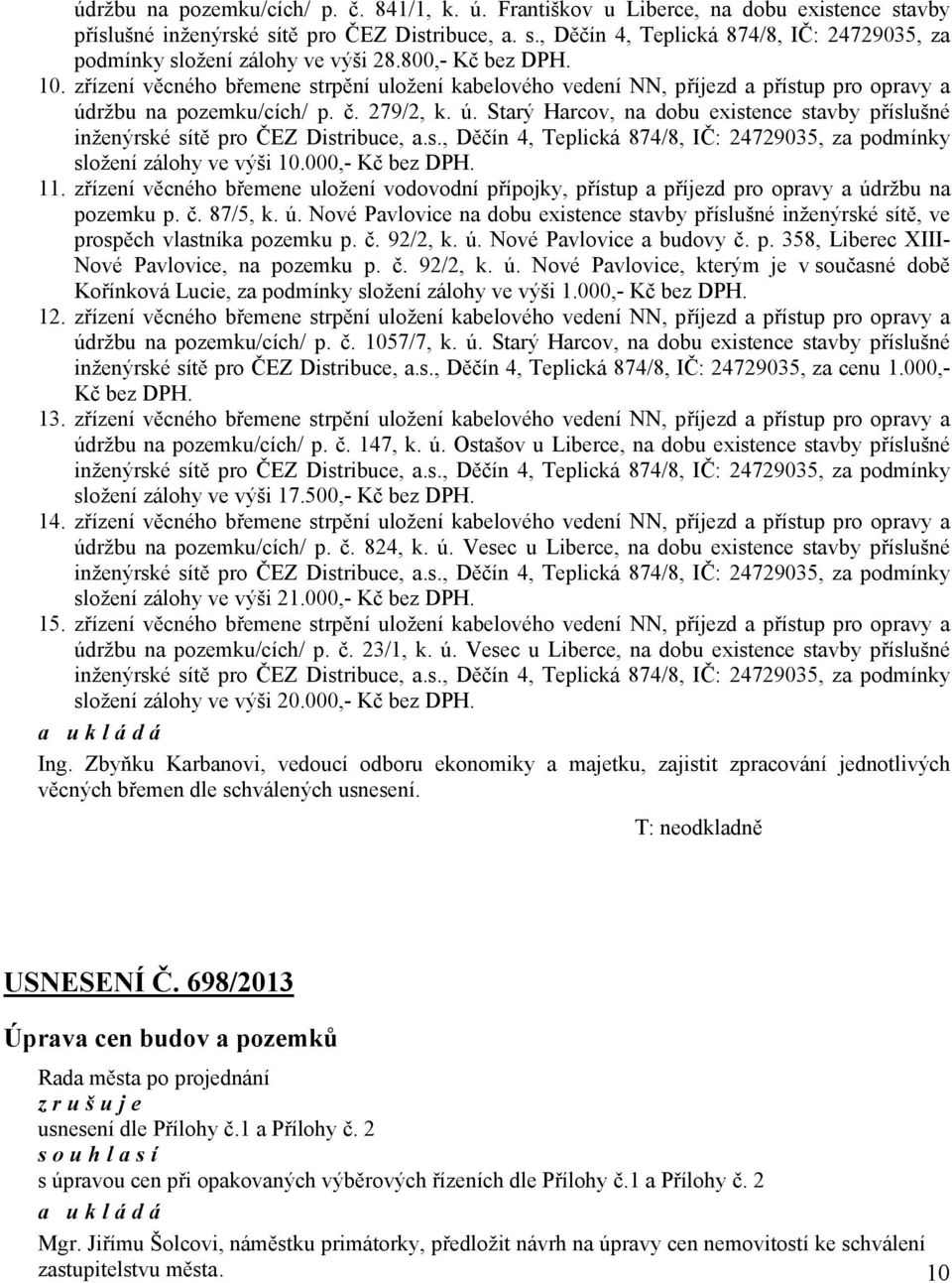 ržbu na pozemku/cích/ p. č. 279/2, k. ú. Starý Harcov, na dobu existence stavby příslušné inženýrské sítě pro ČEZ Distribuce, a.s., Děčín 4, Teplická 874/8, IČ: 24729035, za podmínky složení zálohy ve výši 10.