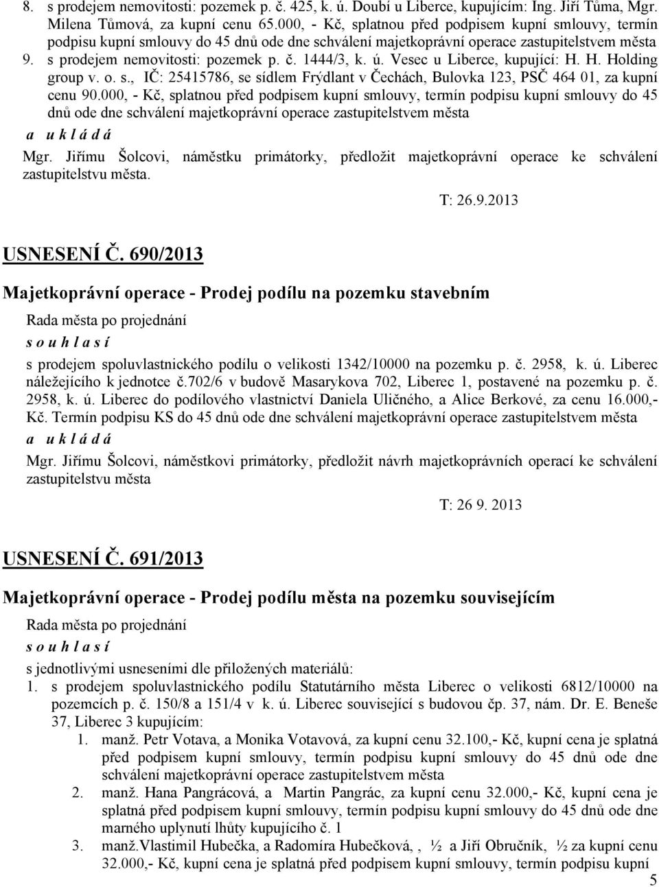 1444/3, k. ú. Vesec u Liberce, kupující: H. H. Holding group v. o. s., IČ: 25415786, se sídlem Frýdlant v Čechách, Bulovka 123, PSČ 464 01, za kupní cenu 90.